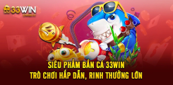 Siêu Phẩm Bắn Cá 33WIN  - Trò Chơi Hấp Dẫn, Rinh Thưởng Lớn