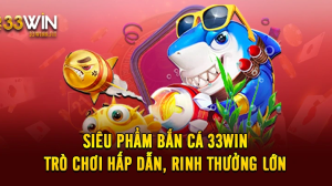 Siêu Phẩm Bắn Cá 33WIN  - Trò Chơi Hấp Dẫn, Rinh Thưởng Lớn